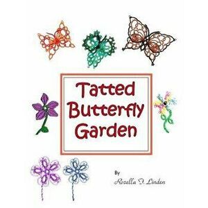 Tatted Butterfly Garden: Flowers, Butterflies, and Bugs to Tat., Paperback - Rozella Florence Linden imagine
