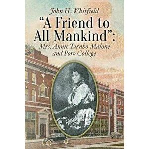 A Friend to All Mankind: Mrs. Annie Turnbo Malone and Poro College - John H. Whitfield imagine