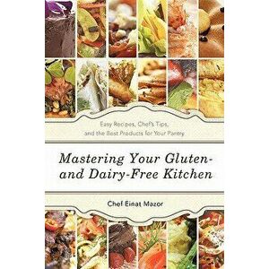 Mastering Your Gluten- And Dairy-Free Kitchen: Easy Recipes, Chef's Tips, and the Best Products for Your Pantry, Paperback - Chef Einat Mazor imagine