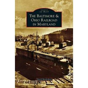 Baltimore & Ohio Railroad in Maryland, Hardcover - David Shackelford imagine