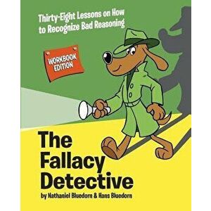 The Fallacy Detective: Thirty-Eight Lessons on How to Recognize Bad Reasoning, Paperback - Nathaniel Bluedorn imagine