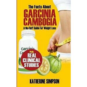 The Facts about Garcinia Cambogia: A No-Fluff Guide for Weight Loss, Paperback - Katherine Simpson imagine