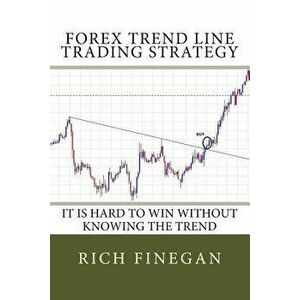 Forex Trend Line Trading Strategy: It Is Hard to Win Without Knowing the Trend, Paperback - Rich Finegan imagine