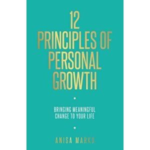 12 Principles of Personal Growth: Bringing Meaningful Change to Your Life, Paperback - Anisa Marku imagine