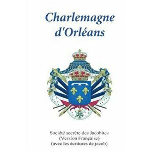 Charlemagne d'Orleans: (avec l'criture de Jacob), Paperback - Societe Secrete of Jacobites imagine