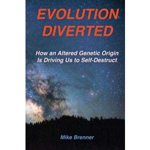 Evolution Diverted: How an Altered Genetic Origin Is Driving Us to Self-Destruct, Paperback - Mike Brenner imagine