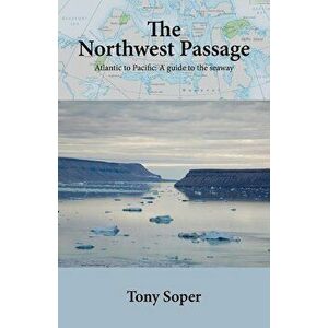 The Northwest Passage: Atlantic to Pacific: A guide to the seaway, Paperback - Tony Soper imagine
