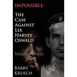 Impossible: The Case Against Lee Harvey Oswald (Volume Three) - Barry Krusch imagine