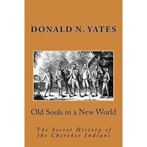 Old Souls in a New World: The Secret History of the Cherokee Indians, Paperback - Donald N. Yates imagine