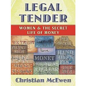 Legal Tender: Women & the Secret Life of Money, Paperback - Christian McEwen imagine