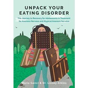 Unpack Your Eating Disorder: The Journey to Recovery for Adolescents in Treatment for Anorexia Nervosa and Atypical Anorexia Nervosa, Paperback - Lins imagine