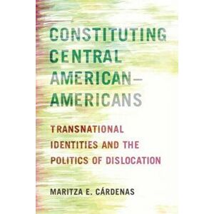 Constituting Central American-Americans: Transnational Identities and the Politics of Dislocation, Paperback - Maritza E. C rdenas imagine