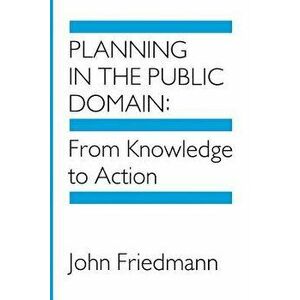 Planning in the Public Domain: From Knowledge to Action, Paperback - John Friedmann imagine