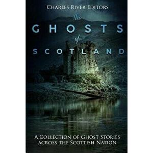 The Ghosts of Scotland: A Collection of Ghost Stories Across the Scottish Nation, Paperback - Charles River Editors imagine