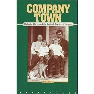 Company Town: Potlatch, Idaho, and the Potlatch Lumber Company, Paperback - Keith C. Petersen imagine