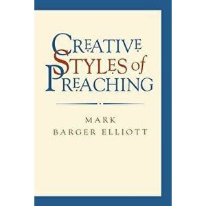 Creative Styles of Preaching, Paperback - Mark Barger Elliott imagine