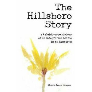 The Hillsboro Story: A Kaleidoscope History of an Integration Battle in My Hometown, Paperback - Susan Grace Banyas imagine