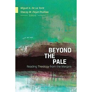 Beyond the Pale: Reading Theology from the Margins, Paperback - Miguel A. de la Torre imagine