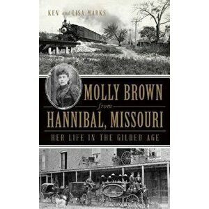 Molly Brown from Hannibal, Missouri: Her Life in the Gilded Age, Hardcover - Ken Marks imagine