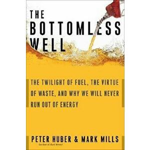 The Bottomless Well: The Twilight of Fuel, the Virtue of Waste, and Why We Will Never Run Out of Energy, Paperback - Peter Huber imagine