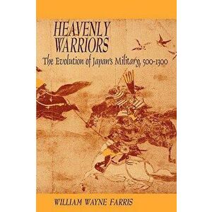 Heavenly Warriors: The Evolution of Japan's Military, 500-1300, Paperback - William Wayne Farris imagine