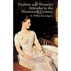 Fashion and Women's Attitudes in the Nineteenth Century, Paperback - C. Willett Cunnington imagine