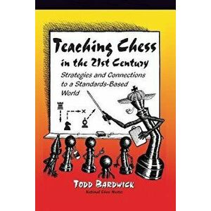 Teaching Chess in the 21st Century: Strategies and Connections to a Standards-Based World, Paperback - Todd Bardwick imagine