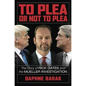 To Plea or Not to Plea: The Story of Rick Gates and the Mueller Investigation, Hardcover - Daphne Barak imagine