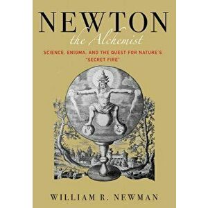 Newton the Alchemist: Science, Enigma, and the Quest for Nature's "secret Fire", Hardcover - William Newman imagine