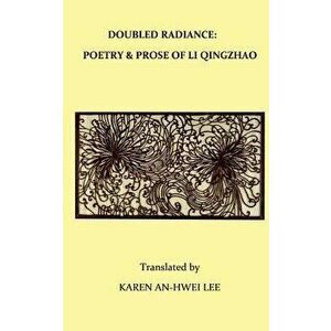 Double Radiance: Poetry and Prose of Li Qingzhao, Paperback - Karen An Lee imagine