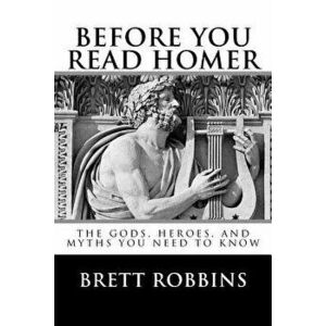 Before You Read Homer: The Gods, Heroes, and Myths You Need to Know, Paperback - Brett Robbins imagine
