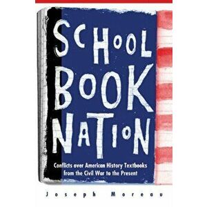 Schoolbook Nation: Conflicts Over American History Textbooks from the Civil War to the Present, Paperback - Joseph Moreau imagine