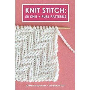 Knit Stitch: 50 Knit + Purl Patterns, Paperback - Kristen McDonnell imagine