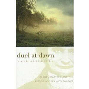 Duel at Dawn: Heroes, Martyrs, and the Rise of Modern Mathematics, Paperback - Amir Alexander imagine