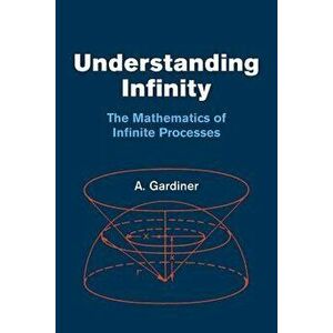 Understanding Infinity: The Mathematics of Infinite Processes, Paperback - A. Gardiner imagine