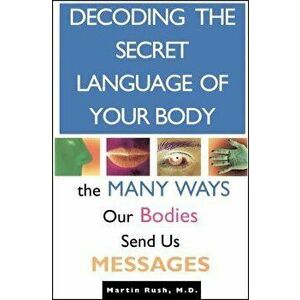 Decoding the Secret Language of Your Body: The Many Ways Our Bodies Send Us Messages, Paperback - Martin Rush imagine