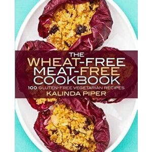 The Wheat-Free Meat-Free Cookbook: 100 Gluten-Free Vegetarian Recipes, Paperback - Kalinda Piper imagine