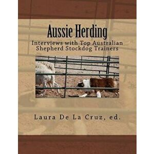 Aussie Herding: Interviews with Top Australian Shepherd Stockdog Trainers, Paperback - Laura De La Cruz imagine