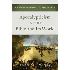 Apocalypticism in the Bible and Its World: A Comprehensive Introduction, Paperback - Frederick J. Murphy imagine