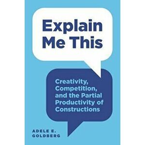 Explain Me This: Creativity, Competition, and the Partial Productivity of Constructions, Paperback - Adele E. Goldberg imagine
