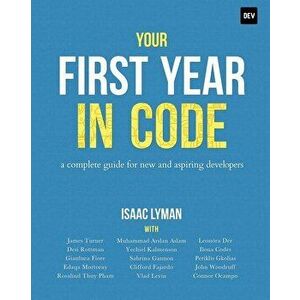 Your First Year in Code: A complete guide for new & aspiring developers, Paperback - Isaac Lyman imagine