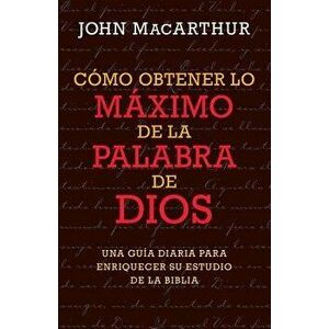 Cmo Obtener Lo Mximo de la Palabra de Dios, Paperback - John MacArthur imagine