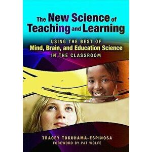 The New Science of Teaching and Learning: Using the Best of Mind, Brain, and Education Science in the Classroom, Paperback - Tracey Tokuhama-Espinosa imagine