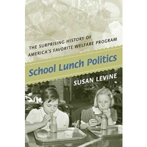 School Lunch Politics: The Surprising History of America's Favorite Welfare Program, Paperback - Susan Levine imagine