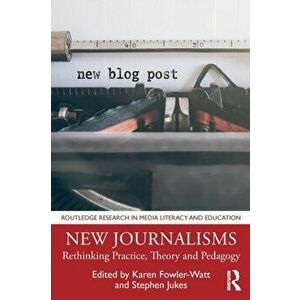 New Journalisms: Rethinking Practice, Theory and Pedagogy, Paperback - Karen Fowler-Watt imagine