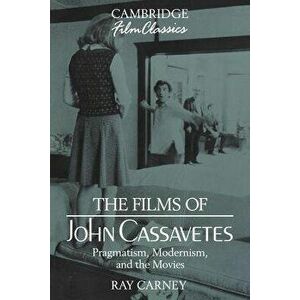 The Films of John Cassavetes: Pragmatism, Modernism, and the Movies, Paperback - Raymond Carney imagine
