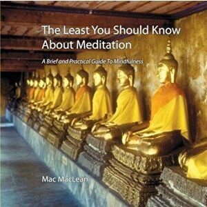 The Least You Should Know About Meditation: A Brief and Practical Guide to Mindfulness, Paperback - Mac MacLean imagine