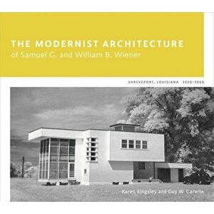 The Modernist Architecture of Samuel G. and William B. Wiener: Shreveport, Louisiana, 1920-1960, Hardcover - Karen Kingsley imagine