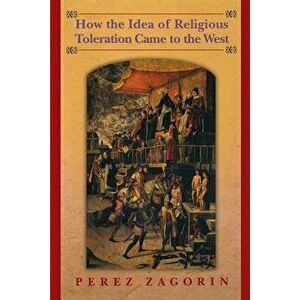 How the Idea of Religious Toleration Came to the West, Paperback - Perez Zagorin imagine