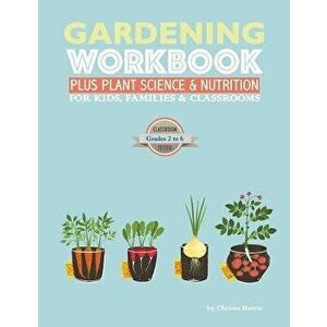 The Gardening Workbook PLUS Plant Science & Nutrition: For Kids, Families and Classrooms, Paperback - Christa Hastie imagine